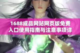 1688成品网站网页版免费入口使用指南与注意事项详解