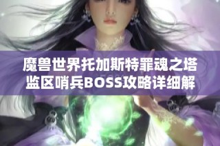 魔兽世界托加斯特罪魂之塔监区哨兵BOSS攻略详细解析与快速通关技巧分享