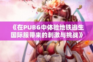 《在PUBG中体验地铁逃生国际服带来的刺激与挑战》