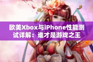 欧美Xbox与iPhone性能测试详解：谁才是游戏之王