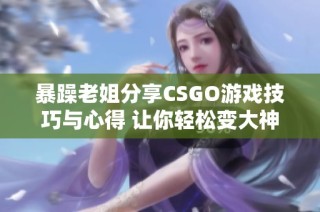 暴躁老姐分享CSGO游戏技巧与心得 让你轻松变大神