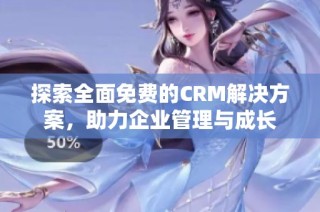 探索全面免费的CRM解决方案，助力企业管理与成长