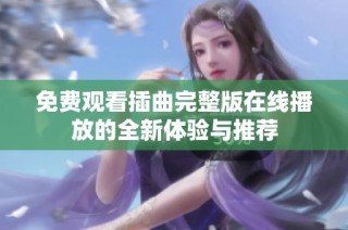 免费观看插曲完整版在线播放的全新体验与推荐