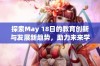 探索May 18日的教育创新与发展新趋势，助力未来学习成长之路