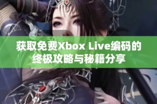 获取免费Xbox Live编码的终极攻略与秘籍分享