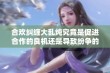 合欢纠缠大乱炖究竟是促进合作的良机还是导致纷争的隐患