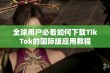 全球用户必看如何下载TikTok的国际版应用教程