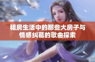 租房生活中的那些大房子与情感纠葛的歌曲探索