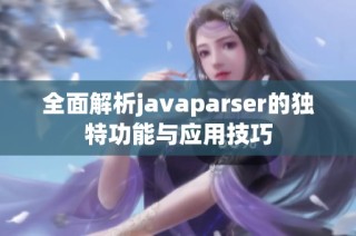 全面解析javaparser的独特功能与应用技巧