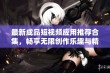 最新成品短视频应用推荐合集，畅享无限创作乐趣与精彩瞬间