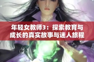 年轻女教师3：探索教育与成长的真实故事与迷人旅程