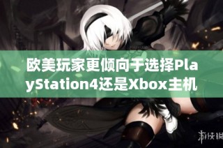 欧美玩家更倾向于选择PlayStation4还是Xbox主机呢