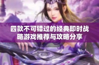 四款不可错过的经典即时战略游戏推荐与攻略分享