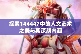 探索144447中的人文艺术之美与其深刻内涵