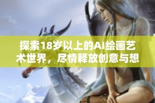 探索18岁以上的AI绘画艺术世界，尽情释放创意与想象力