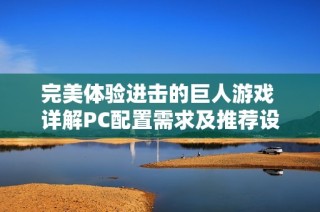 完美体验进击的巨人游戏 详解PC配置需求及推荐设置