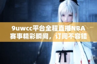 9uwcc平台全程直播NBA赛事精彩瞬间，订阅不容错过