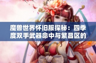 魔兽世界怀旧服探秘：四季度双手武器命中与繁昌区的活动盛况