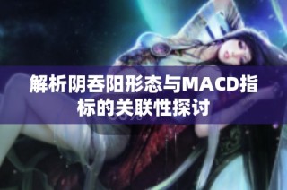 解析阴吞阳形态与MACD指标的关联性探讨