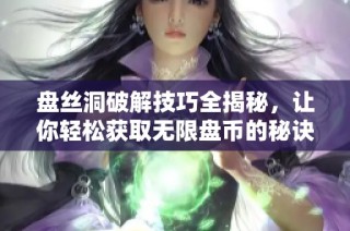 盘丝洞破解技巧全揭秘，让你轻松获取无限盘币的秘诀分享