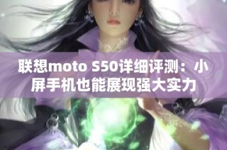 联想moto S50详细评测：小屏手机也能展现强大实力