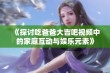 《探讨吃爸爸大吉吧视频中的家庭互动与娱乐元素》