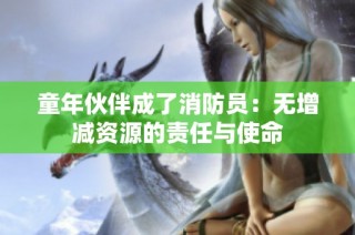 童年伙伴成了消防员：无增减资源的责任与使命