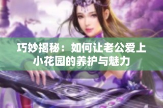 巧妙揭秘：如何让老公爱上小花园的养护与魅力