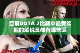 目前DOTA 2比赛中最受欢迎的解说员都有哪些呢