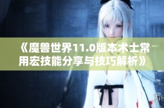 《魔兽世界11.0版本术士常用宏技能分享与技巧解析》