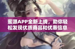 蜜源APP全新上线，助你轻松发现优质商品和优惠信息