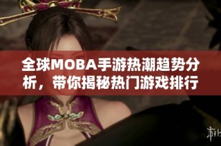 全球MOBA手游热潮趋势分析，带你揭秘热门游戏排行