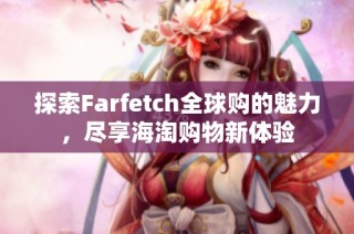 探索Farfetch全球购的魅力，尽享海淘购物新体验