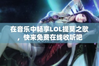 在音乐中畅享LOL提莫之歌，快来免费在线收听吧