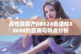 高性能国产DB624色谱柱88690的应用与特点分析