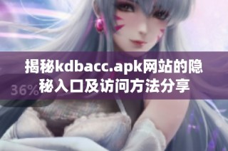 揭秘kdbacc.apk网站的隐秘入口及访问方法分享