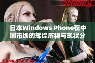 日本Windows Phone在中国市场的辉煌历程与现状分析