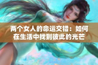 两个女人的命运交错：如何在生活中找到彼此的光芒