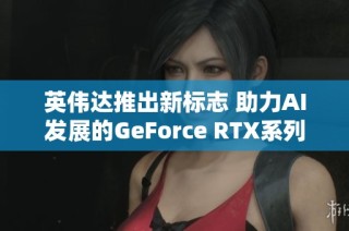 英伟达推出新标志 助力AI发展的GeForce RTX系列产品