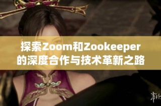 探索Zoom和Zookeeper的深度合作与技术革新之路