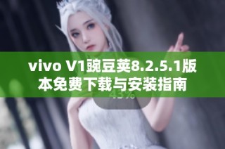 vivo V1豌豆荚8.2.5.1版本免费下载与安装指南