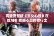 高清完整版《玄女心经》在线观看 震撼心灵的修行之旅