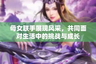 母女联手展现风采，共同面对生活中的挑战与成长