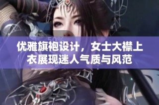 优雅旗袍设计，女士大襟上衣展现迷人气质与风范