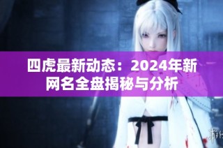 四虎最新动态：2024年新网名全盘揭秘与分析