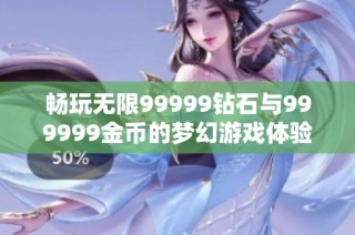 畅玩无限99999钻石与999999金币的梦幻游戏体验