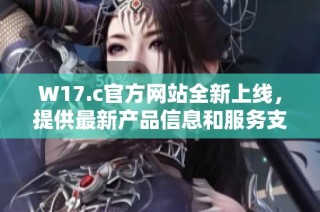 W17.c官方网站全新上线，提供最新产品信息和服务支持