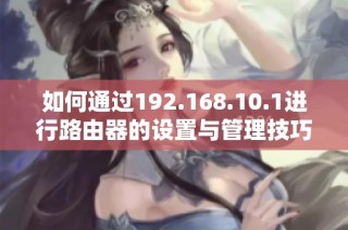 如何通过192.168.10.1进行路由器的设置与管理技巧