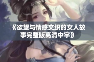 《欲望与情感交织的女人故事完整版高清中字》