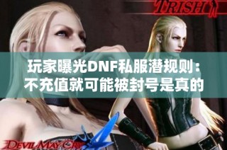 玩家曝光DNF私服潜规则：不充值就可能被封号是真的吗